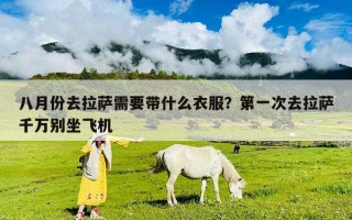 八月份去拉萨需要带什么衣服？第一次去拉萨千万别坐飞机