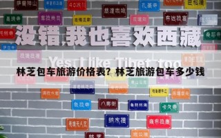 林芝包车旅游价格表？林芝旅游包车多少钱