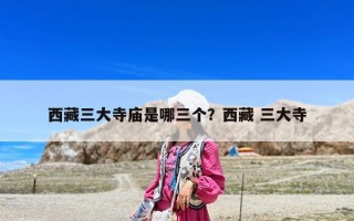 西藏三大寺庙是哪三个？西藏 三大寺