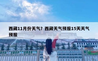 西藏11月份天气？西藏天气预报15天天气预报