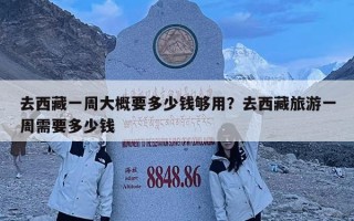 去西藏一周大概要多少钱够用？去西藏旅游一周需要多少钱