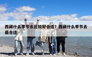 西藏什么季节去比较好合适？西藏什么季节去最合适