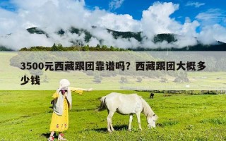 3500元西藏跟团靠谱吗？西藏跟团大概多少钱