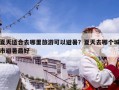 夏天适合去哪里旅游可以避暑？夏天去哪个城市避暑最好