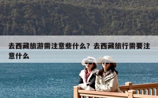 去西藏旅游需注意些什么？去西藏旅行需要注意什么