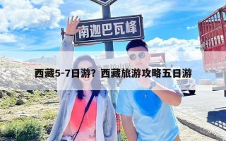 西藏5-7日游？西藏旅游攻略五日游