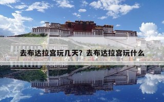 去布达拉宫玩几天？去布达拉宫玩什么