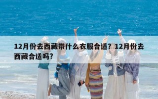 12月份去西藏带什么衣服合适？12月份去西藏合适吗?