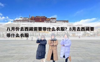 八月份去西藏需要带什么衣服？8月去西藏要带什么衣服