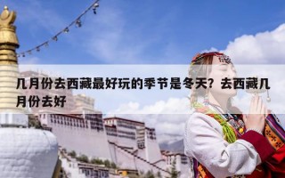 几月份去西藏最好玩的季节是冬天？去西藏几月份去好