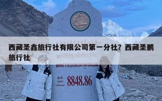 西藏圣鑫旅行社有限公司第一分社？西藏圣鹏旅行社