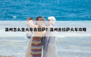 温州怎么坐火车去拉萨？温州去拉萨火车攻略