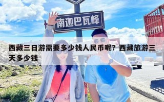 西藏三日游需要多少钱人民币呢？西藏旅游三天多少钱