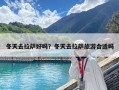 冬天去拉萨好吗？冬天去拉萨旅游合适吗