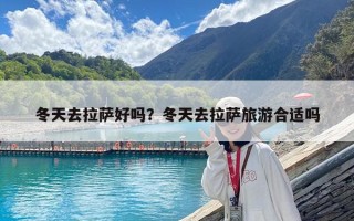 冬天去拉萨好吗？冬天去拉萨旅游合适吗