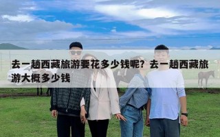 去一趟西藏旅游要花多少钱呢？去一趟西藏旅游大概多少钱