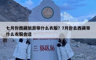 七月份西藏旅游带什么衣服？7月份去西藏带什么衣服合适