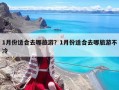 1月份适合去哪旅游？1月份适合去哪旅游不冷