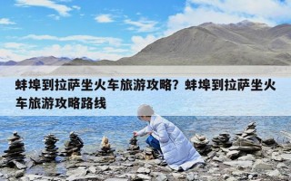 蚌埠到拉萨坐火车旅游攻略？蚌埠到拉萨坐火车旅游攻略路线