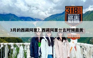 3月的西藏阿里？西藏阿里什么时候最美