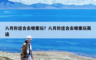 八月份适合去哪里玩？八月份适合去哪里玩英语