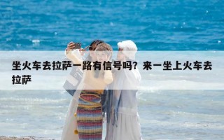 坐火车去拉萨一路有信号吗？来一坐上火车去拉萨