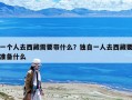一个人去西藏需要带什么？独自一人去西藏要准备什么