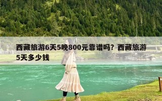 西藏旅游6天5晚800元靠谱吗？西藏旅游5天多少钱