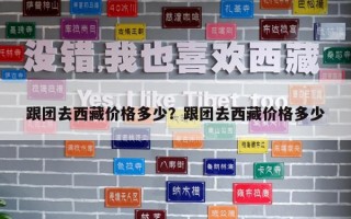 跟团去西藏价格多少？跟团去西藏价格多少