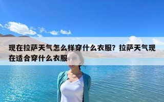 现在拉萨天气怎么样穿什么衣服？拉萨天气现在适合穿什么衣服