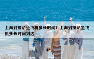 上海到拉萨坐飞机多长时间？上海到拉萨坐飞机多长时间到达
