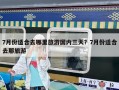 7月份适合去哪里旅游国内三天？7月份适合去那旅游