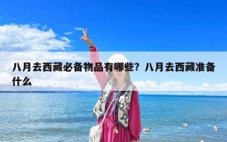 八月去西藏必备物品有哪些？八月去西藏准备什么
