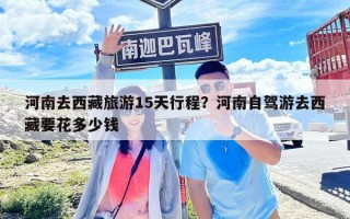 河南去西藏旅游15天行程？河南自驾游去西藏要花多少钱