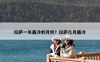 拉萨一年最冷的月份？拉萨几月最冷