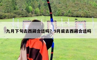 九月下旬去西藏合适吗？9月底去西藏合适吗