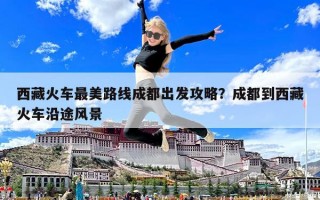 西藏火车最美路线成都出发攻略？成都到西藏火车沿途风景