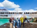 西藏7月份旅游穿什么衣服？去西藏七月份穿什么衣服