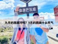 九月的西藏冷吗？9月的西藏什么天气