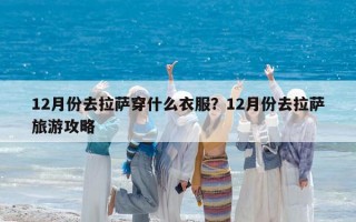 12月份去拉萨穿什么衣服？12月份去拉萨旅游攻略