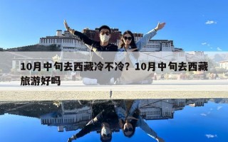 10月中旬去西藏冷不冷？10月中旬去西藏旅游好吗