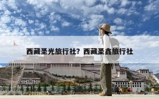 西藏圣光旅行社？西藏圣鑫旅行社
