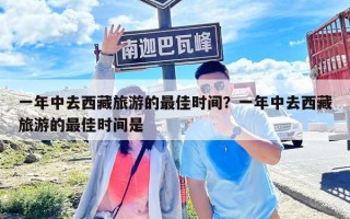 一年中去西藏旅游的最佳时间？一年中去西藏旅游的最佳时间是