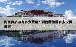 到西藏旅游有多少费用？到西藏旅游有多少费用啊