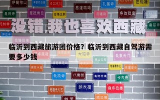 临沂到西藏旅游团价格？临沂到西藏自驾游需要多少钱