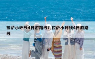 拉萨小环线4日游路线？拉萨小环线4日游路线