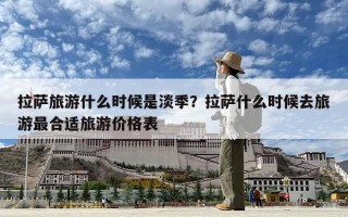 拉萨旅游什么时候是淡季？拉萨什么时候去旅游最合适旅游价格表