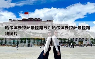 哈尔滨去拉萨最佳路线？哈尔滨去拉萨最佳路线图片
