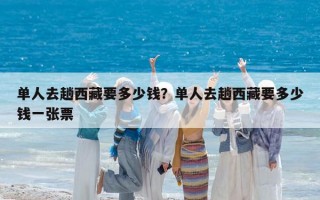 单人去趟西藏要多少钱？单人去趟西藏要多少钱一张票