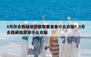 8月份去西藏旅游都需要准备什么衣服？8月去西藏旅游穿什么衣服